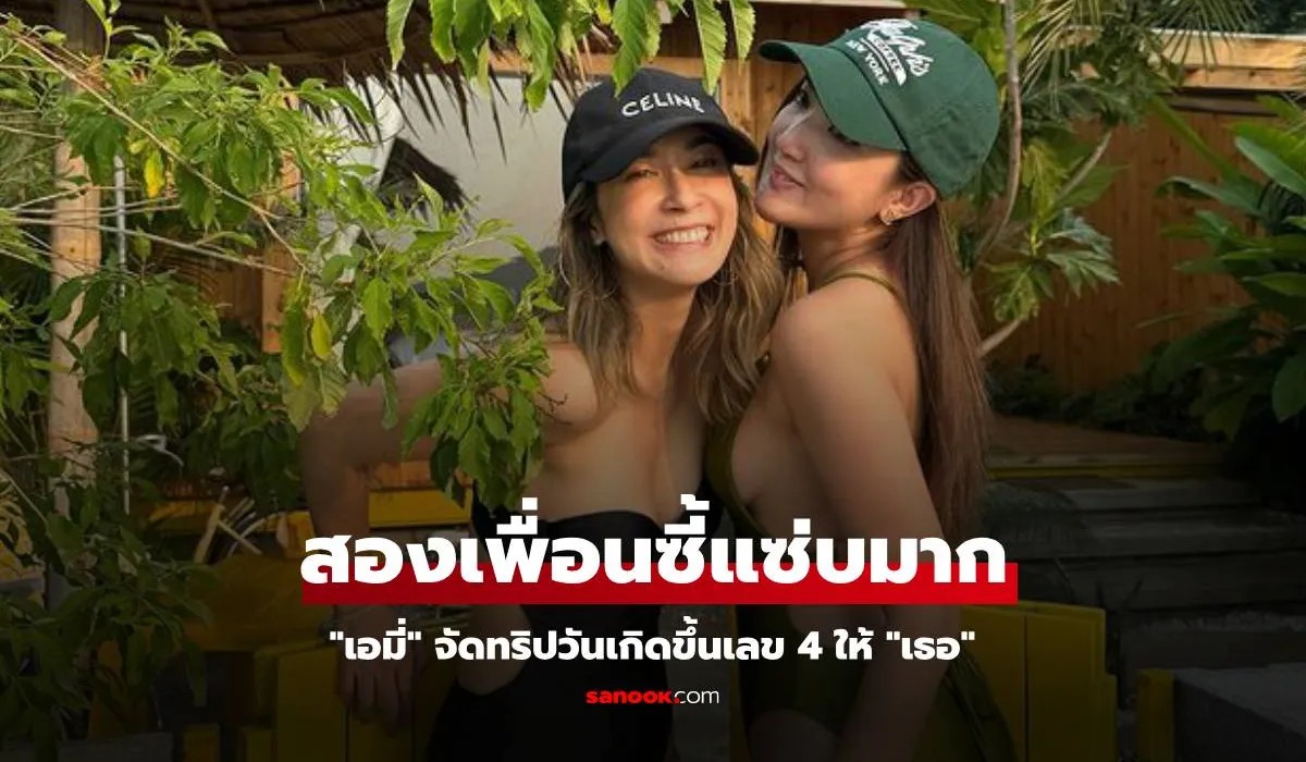 "เอมี่" จัดทริปฉลองวันเกิดขึ้นเลข 4 ให้เพื่อนรัก สองสาวทริปนี้แซ่บมาก